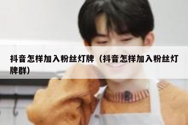 抖音怎样加入粉丝灯牌（抖音怎样加入粉丝灯牌群） 第1张