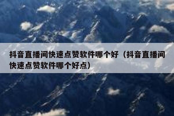 抖音直播间快速点赞软件哪个好（抖音直播间快速点赞软件哪个好点） 第1张
