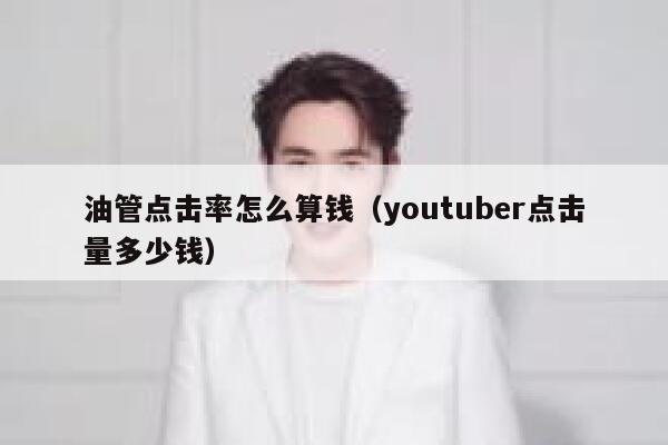 油管点击率怎么算钱（youtuber点击量多少钱） 第1张