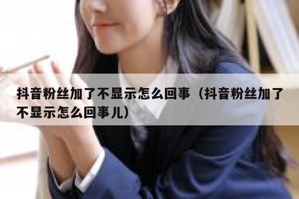 抖音粉丝加了不显示怎么回事（抖音粉丝加了不显示怎么回事儿） 第1张