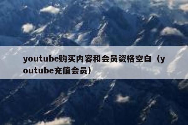 youtube购买内容和会员资格空白(youtube充值会员) 第1张 youtube购买内容和会员资格空白(youtube充值会员) 第1张