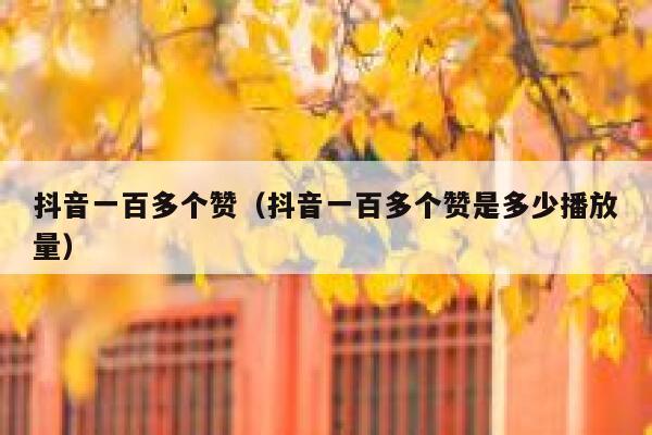 抖音一百多个赞（抖音一百多个赞是多少播放量） 第1张