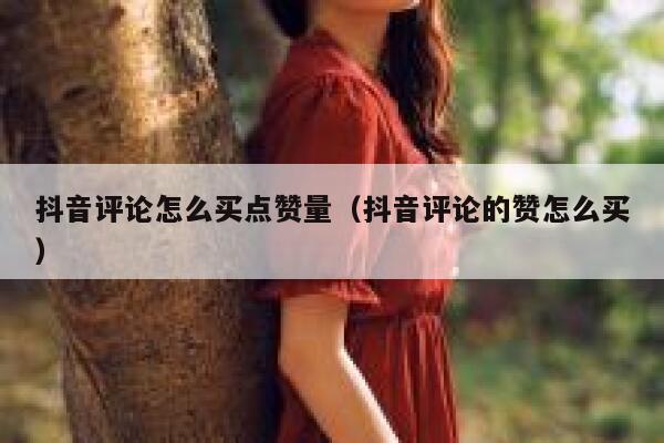 抖音评论怎么买点赞量（抖音评论的赞怎么买） 第1张