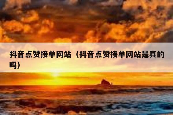 抖音点赞接单网站（抖音点赞接单网站是真的吗） 第1张