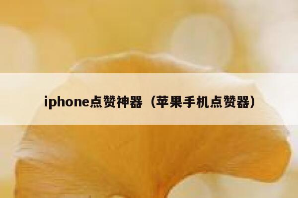 iphone点赞神器(苹果手机点赞器) 第1张 iphone点赞神器(苹果手机点赞器) 第1张
