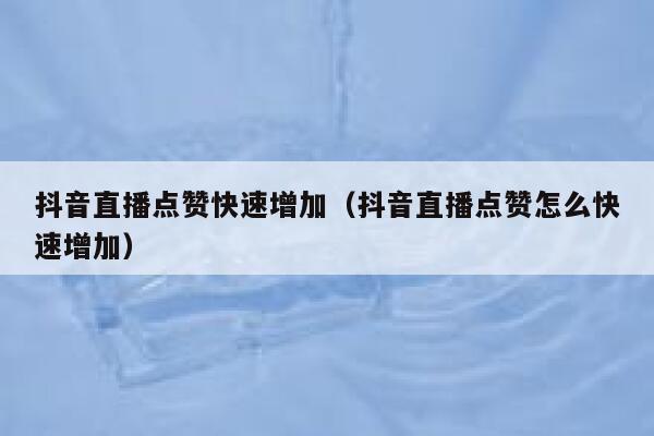 抖音直播点赞快速增加(抖音直播点赞怎么快速增加) 第1张 抖音直播点赞快速增加(抖音直播点赞怎么快速增加) 第1张