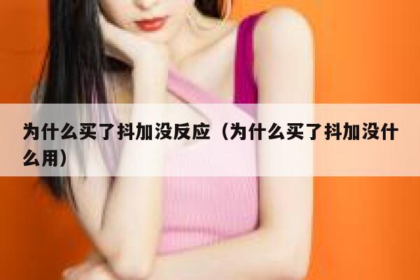 为什么买了抖加没反应（为什么买了抖加没什么用） 第1张