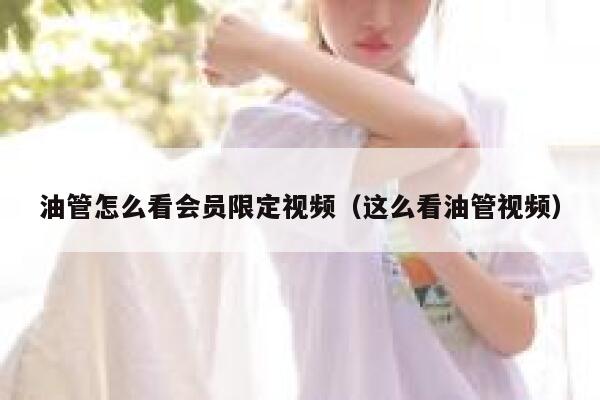 油管怎么看会员限定视频（这么看油管视频） 第1张