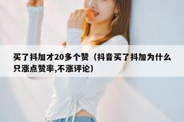 买了抖加才20多个赞（抖音买了抖加为什么只涨点赞率,不涨评论） 第1张