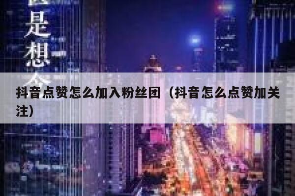 抖音点赞怎么加入粉丝团（抖音怎么点赞加关注） 第1张
