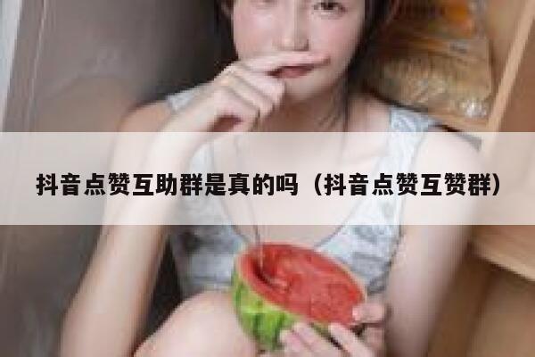 抖音点赞互助群是真的吗（抖音点赞互赞群） 第1张