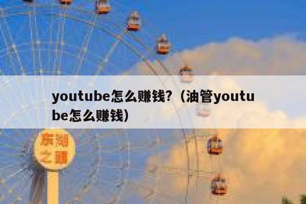 youtube怎么赚钱?（油管youtube怎么赚钱） 第1张