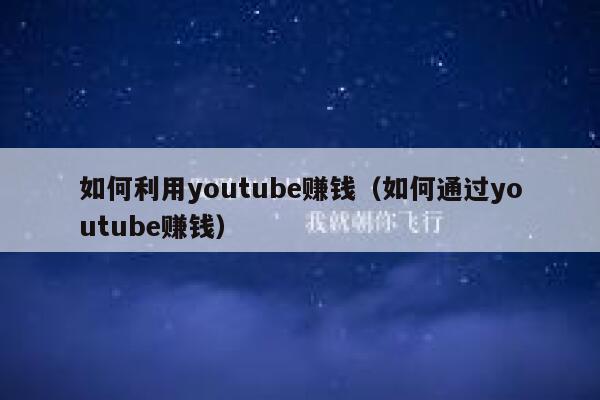 如何利用youtube赚钱(如何通过youtube赚钱) 第1张 如何利用youtube赚钱(如何通过youtube赚钱) 第1张