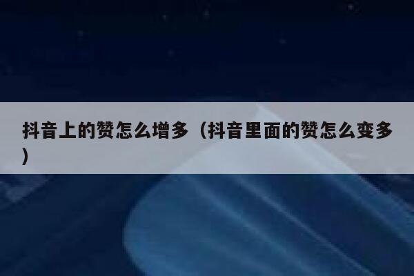 抖音上的赞怎么增多(抖音里面的赞怎么变多) 第1张 抖音上的赞怎么增多(抖音里面的赞怎么变多) 第1张