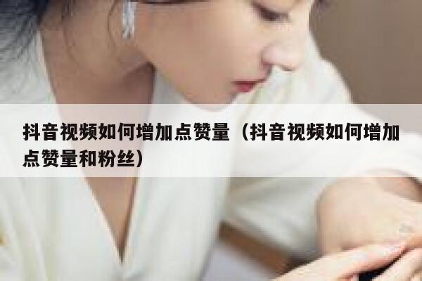 抖音视频如何增加点赞量（抖音视频如何增加点赞量和粉丝） 第1张