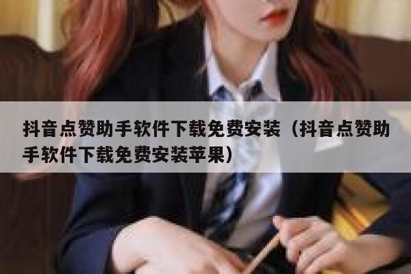 抖音点赞助手软件下载免费安装（抖音点赞助手软件下载免费安装苹果） 第1张