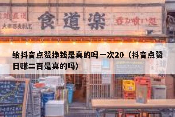 给抖音点赞挣钱是真的吗一次20（抖音点赞日赚二百是真的吗） 第1张