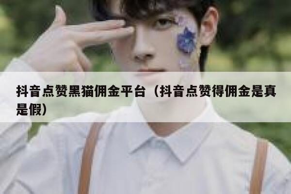 抖音点赞黑猫佣金平台（抖音点赞得佣金是真是假） 第1张