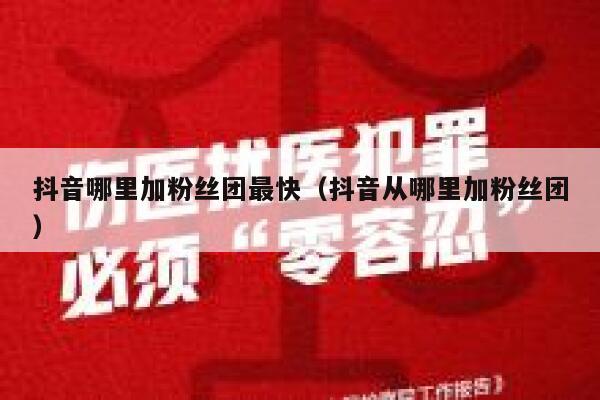 抖音哪里加粉丝团最快（抖音从哪里加粉丝团） 第1张