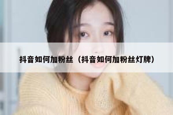 抖音如何加粉丝（抖音如何加粉丝灯牌） 第1张