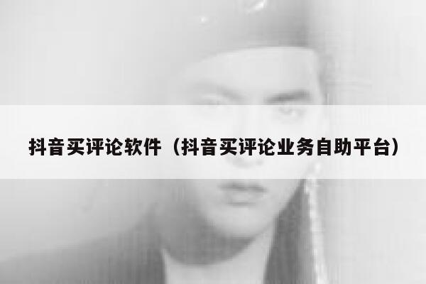 抖音买评论软件（抖音买评论业务自助平台） 第1张