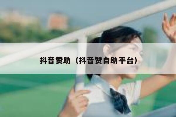 抖音赞助(抖音赞自助平台) 第1张 抖音赞助(抖音赞自助平台) 第1张