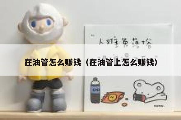 在油管怎么赚钱（在油管上怎么赚钱） 第1张