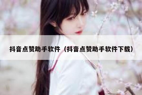 抖音点赞助手软件（抖音点赞助手软件下载） 第1张