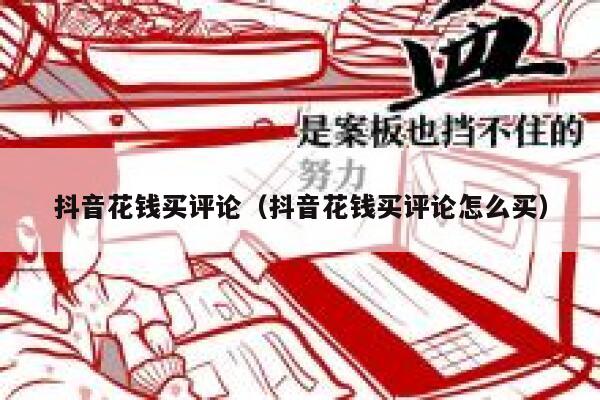 抖音花钱买评论(抖音花钱买评论怎么买) 第1张 抖音花钱买评论(抖音花钱买评论怎么买) 第1张