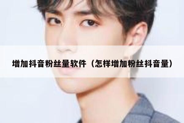 增加抖音粉丝量软件（怎样增加粉丝抖音量） 第1张