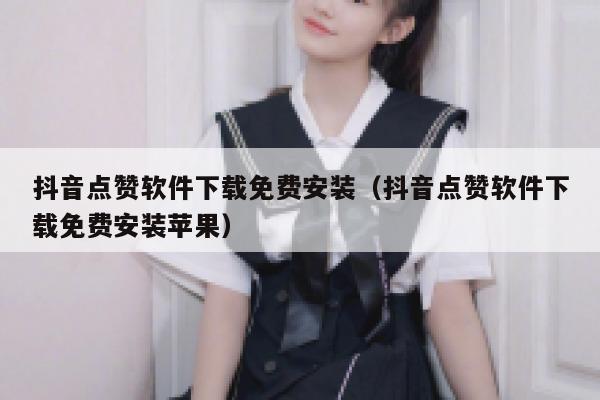 抖音点赞软件下载免费安装（抖音点赞软件下载免费安装苹果） 第1张