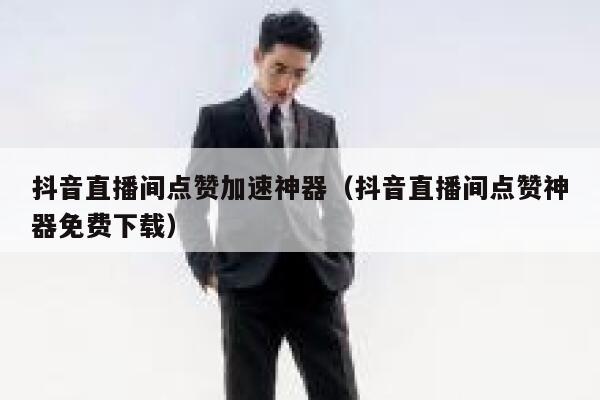 抖音直播间点赞加速神器（抖音直播间点赞神器免费下载） 第1张