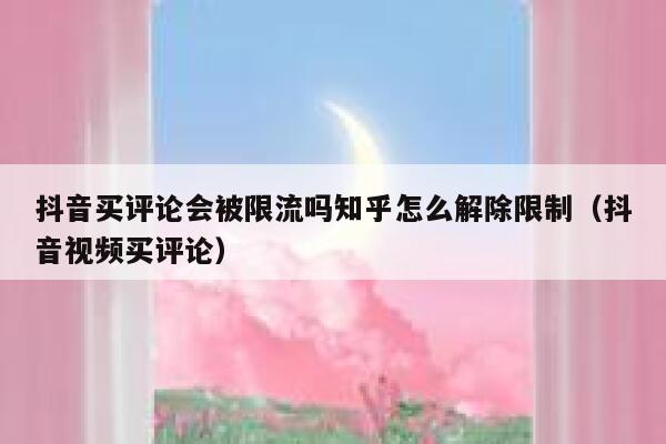 抖音买评论会被限流吗知乎怎么解除限制(抖音视频买评论) 第1张 抖音买评论会被限流吗知乎怎么解除限制(抖音视频买评论) 第1张