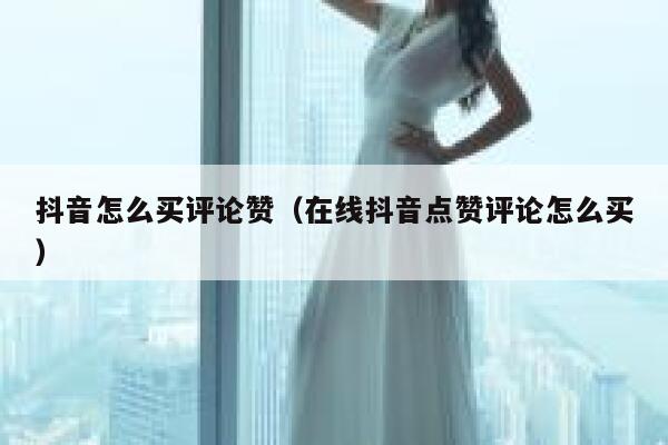 抖音怎么买评论赞(在线抖音点赞评论怎么买) 第1张 抖音怎么买评论赞(在线抖音点赞评论怎么买) 第1张
