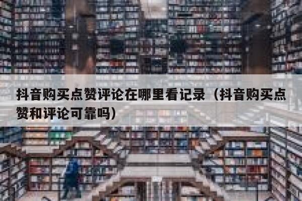 抖音购买点赞评论在哪里看记录（抖音购买点赞和评论可靠吗） 第1张