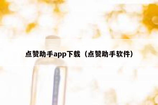 点赞助手app下载(点赞助手软件) 第1张 点赞助手app下载(点赞助手软件) 第1张