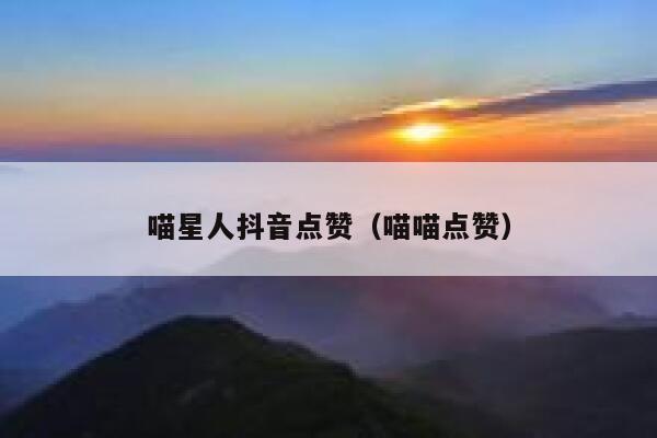 喵星人抖音点赞（喵喵点赞） 第1张