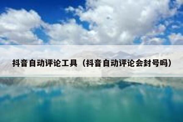 抖音自动评论工具(抖音自动评论会封号吗) 第1张 抖音自动评论工具(抖音自动评论会封号吗) 第1张