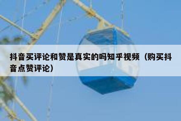 抖音买评论和赞是真实的吗知乎视频（购买抖音点赞评论） 第1张