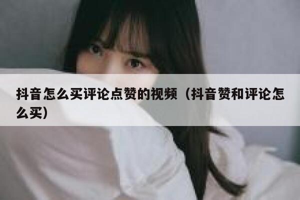抖音怎么买评论点赞的视频（抖音赞和评论怎么买） 第1张