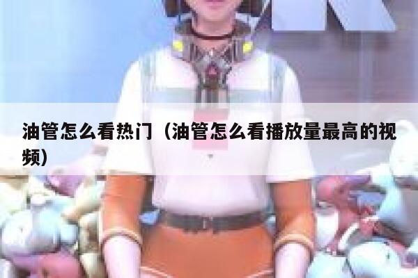 油管怎么看热门（油管怎么看播放量最高的视频） 第1张