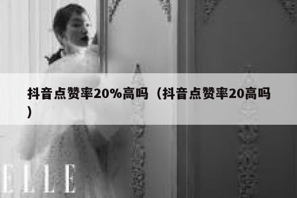 抖音点赞率20%高吗(抖音点赞率20高吗) 第1张 抖音点赞率20%高吗(抖音点赞率20高吗) 第1张