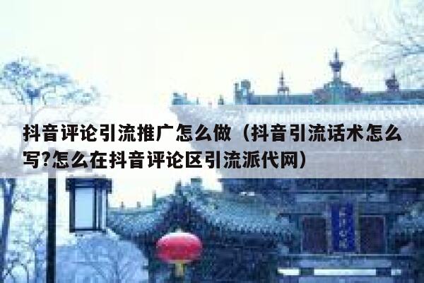 抖音评论引流推广怎么做（抖音引流话术怎么写?怎么在抖音评论区引流派代网） 第1张