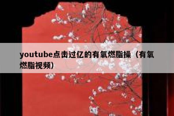 youtube点击过亿的有氧燃脂操（有氧燃脂视频） 第1张