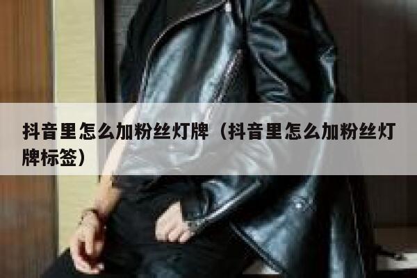 抖音里怎么加粉丝灯牌（抖音里怎么加粉丝灯牌标签） 第1张