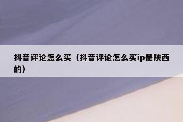 抖音评论怎么买（抖音评论怎么买ip是陕西的） 第1张