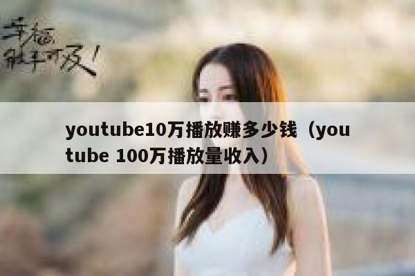 youtube10万播放赚多少钱（youtube 100万播放量收入） 第1张