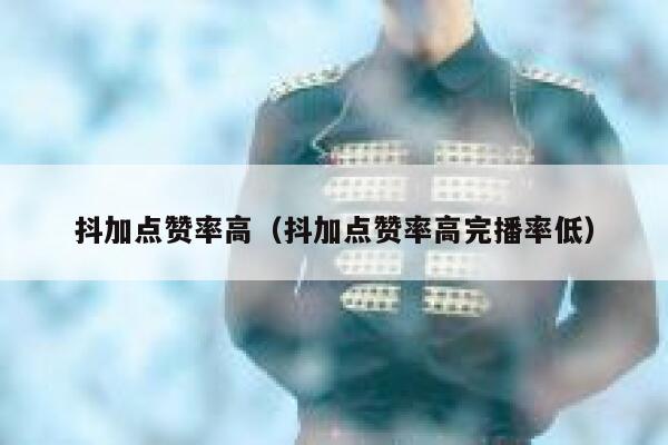 抖加点赞率高(抖加点赞率高完播率低) 第1张 抖加点赞率高(抖加点赞率高完播率低) 第1张