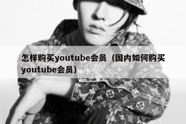 怎样购买youtube会员(国内如何购买youtube会员) 第1张 怎样购买youtube会员(国内如何购买youtube会员) 第1张