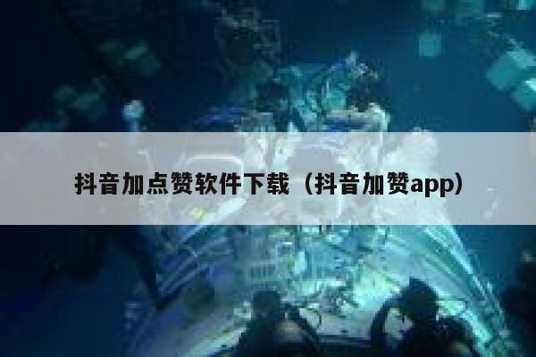 抖音加点赞软件下载（抖音加赞app） 第1张
